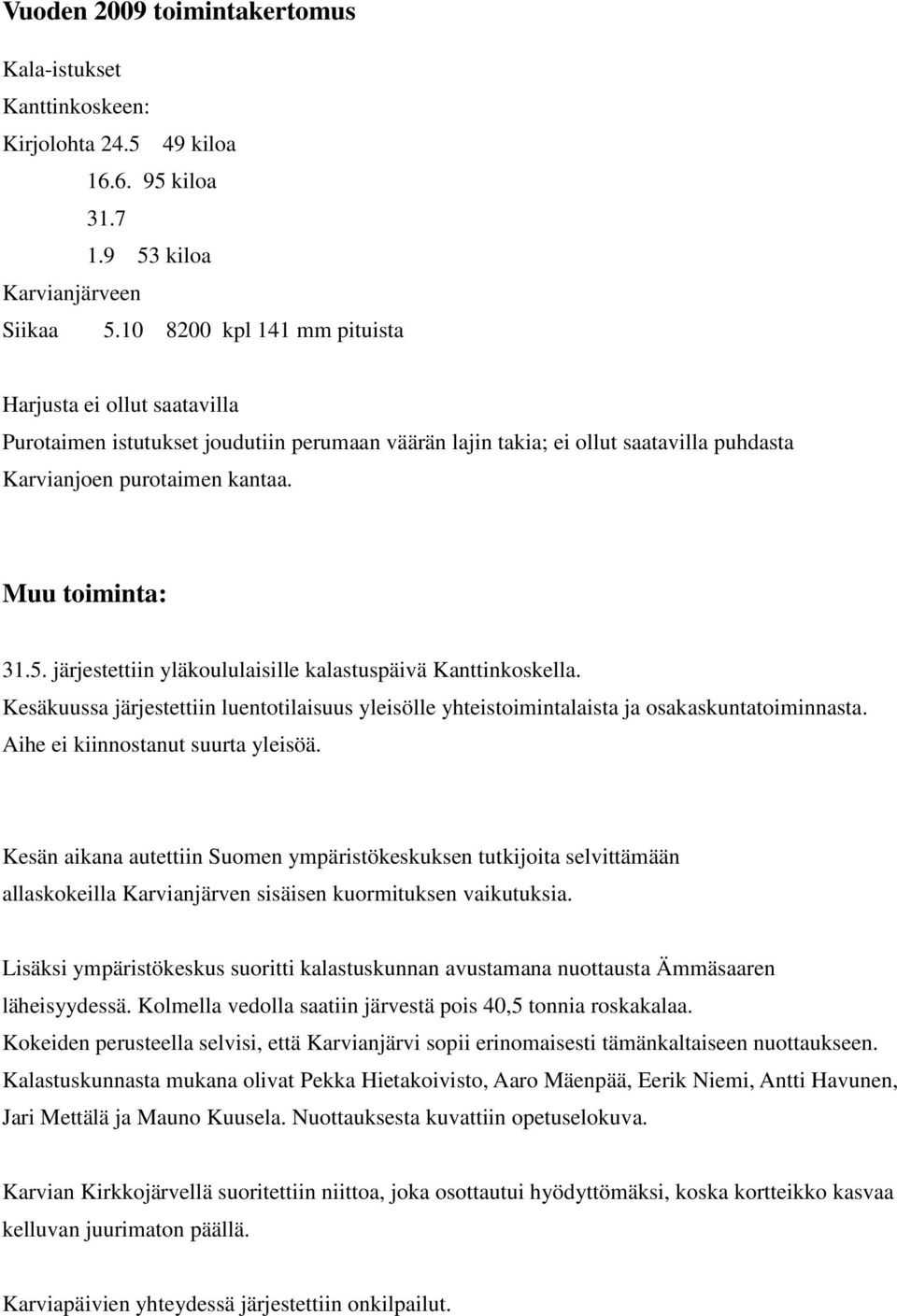 järjestettiin yläkoululaisille kalastuspäivä Kanttinkoskella. Kesäkuussa järjestettiin luentotilaisuus yleisölle yhteistoimintalaista ja osakaskuntatoiminnasta. Aihe ei kiinnostanut suurta yleisöä.