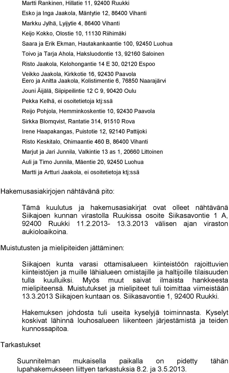 Jaakola, Kolistimentie 6, 76850 Naarajärvi Jouni Äijälä, Siipipeilintie 12 C 9, 90420 Oulu Pekka Kelhä, ei osoitetietoja ktj:ssä Reijo Pohjola, Hemminkoskentie 10, 92430 Paavola Sirkka Blomqvist,