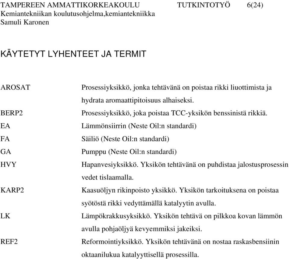 Lämmönsiirrin (Neste Oil:n standardi) Säiliö (Neste Oil:n standardi) Pumppu (Neste Oil:n standardi) Hapanvesiyksikkö. Yksikön tehtävänä on puhdistaa jalostusprosessin vedet tislaamalla.