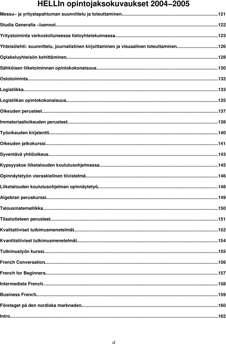 ..132 Logistiikka...133 Logistiikan opintokokonaisuus...135 Oikeuden perusteet...137 Immateriaalioikeuden perusteet...138 Työoikeuden kirjatentti...140 Oikeuden jatkokurssi...141 Syventävä yhtiöoikeus.