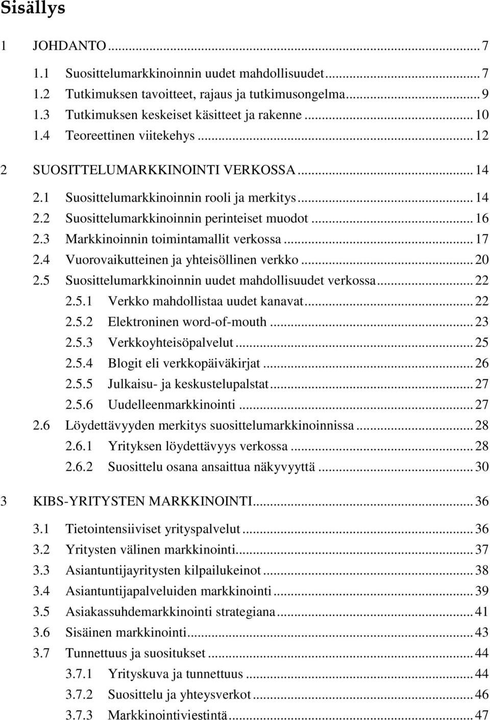 3 Markkinoinnin toimintamallit verkossa... 17 2.4 Vuorovaikutteinen ja yhteisöllinen verkko... 20 2.5 Suosittelumarkkinoinnin uudet mahdollisuudet verkossa... 22 2.5.1 Verkko mahdollistaa uudet kanavat.