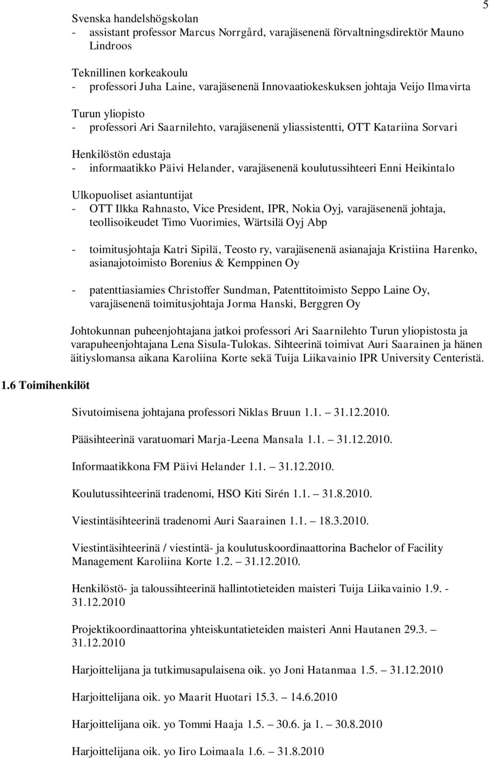 OTT Katariina Sorvari Henkilöstön edustaja - informaatikko Päivi Helander, varajäsenenä koulutussihteeri Enni Heikintalo Ulkopuoliset asiantuntijat - OTT Ilkka Rahnasto, Vice President, IPR, Nokia