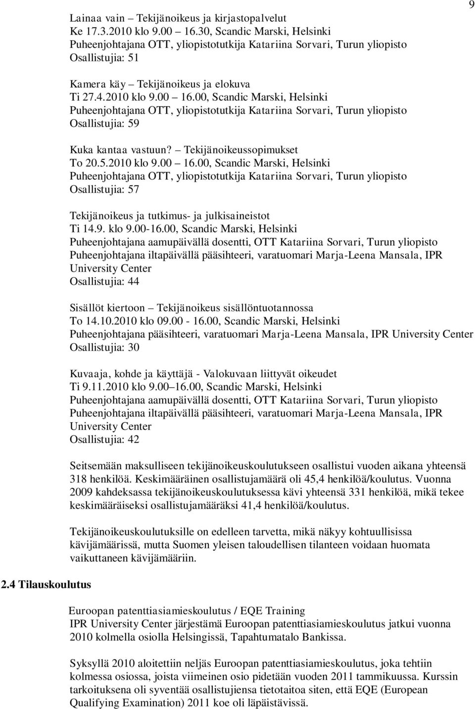 00, Scandic Marski, Helsinki Puheenjohtajana OTT, yliopistotutkija Katariina Sorvari, Turun yliopisto Osallistujia: 59 Kuka kantaa vastuun? Tekijänoikeussopimukset To 20.5.2010 klo 9.00 16.