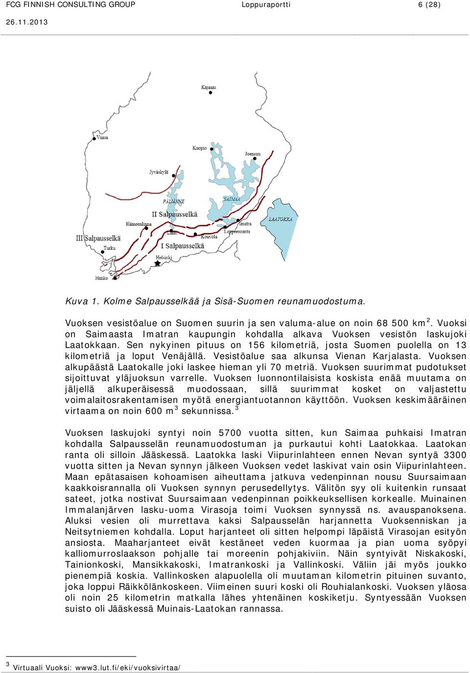 Vesistöalue saa alkunsa Vienan Karjalasta. Vuoksen alkupäästä Laatokalle joki laskee hieman yli 70 metriä. Vuoksen suurimmat pudotukset sijoittuvat yläjuoksun varrelle.