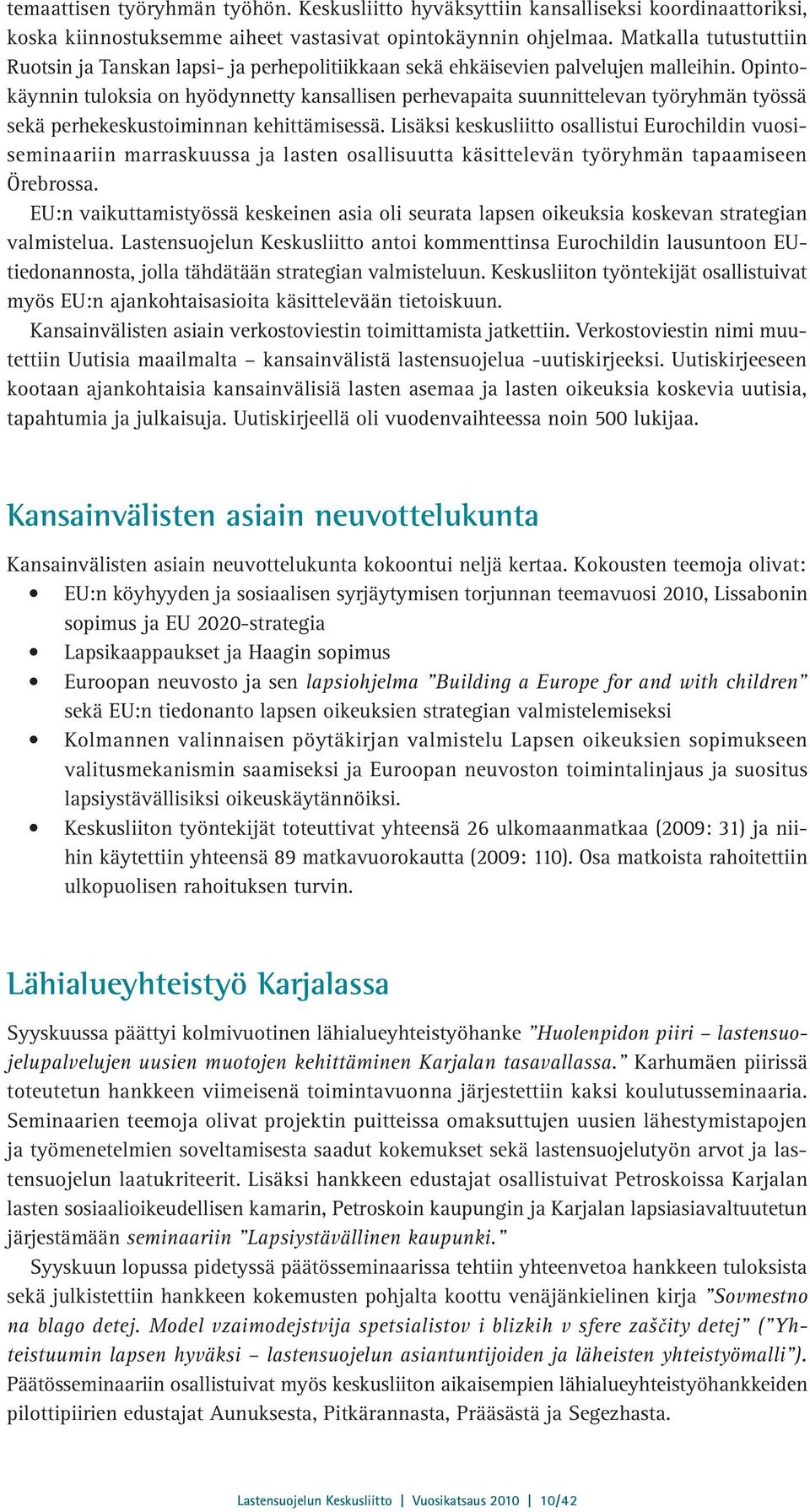 Opintokäynnin tuloksia on hyödynnetty kansallisen perhevapaita suunnittelevan työryhmän työssä sekä perhekeskustoiminnan kehittämisessä.