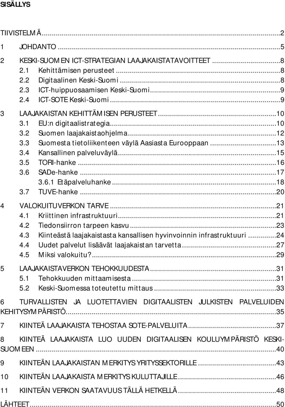 3 Suomesta tietoliikenteen väylä Aasiasta Eurooppaan... 13 3.4 Kansallinen palveluväylä... 15 3.5 TORI-hanke... 16 3.6 SADe-hanke... 17 3.6.1 Etäpalveluhanke... 18 3.7 TUVE-hanke.