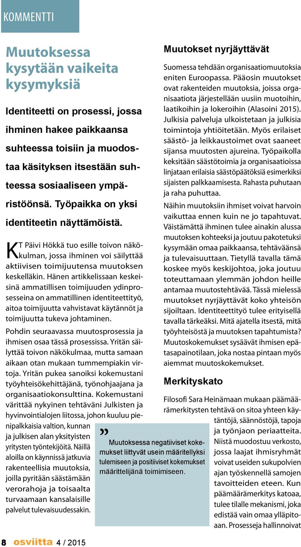 Hänen artikkelissaan keskeisinä ammatillisen toimijuuden ydinprosesseina on ammatillinen identiteettityö, aitoa toimijuutta vahvistavat käytännöt ja toimijuutta tukeva johtaminen.