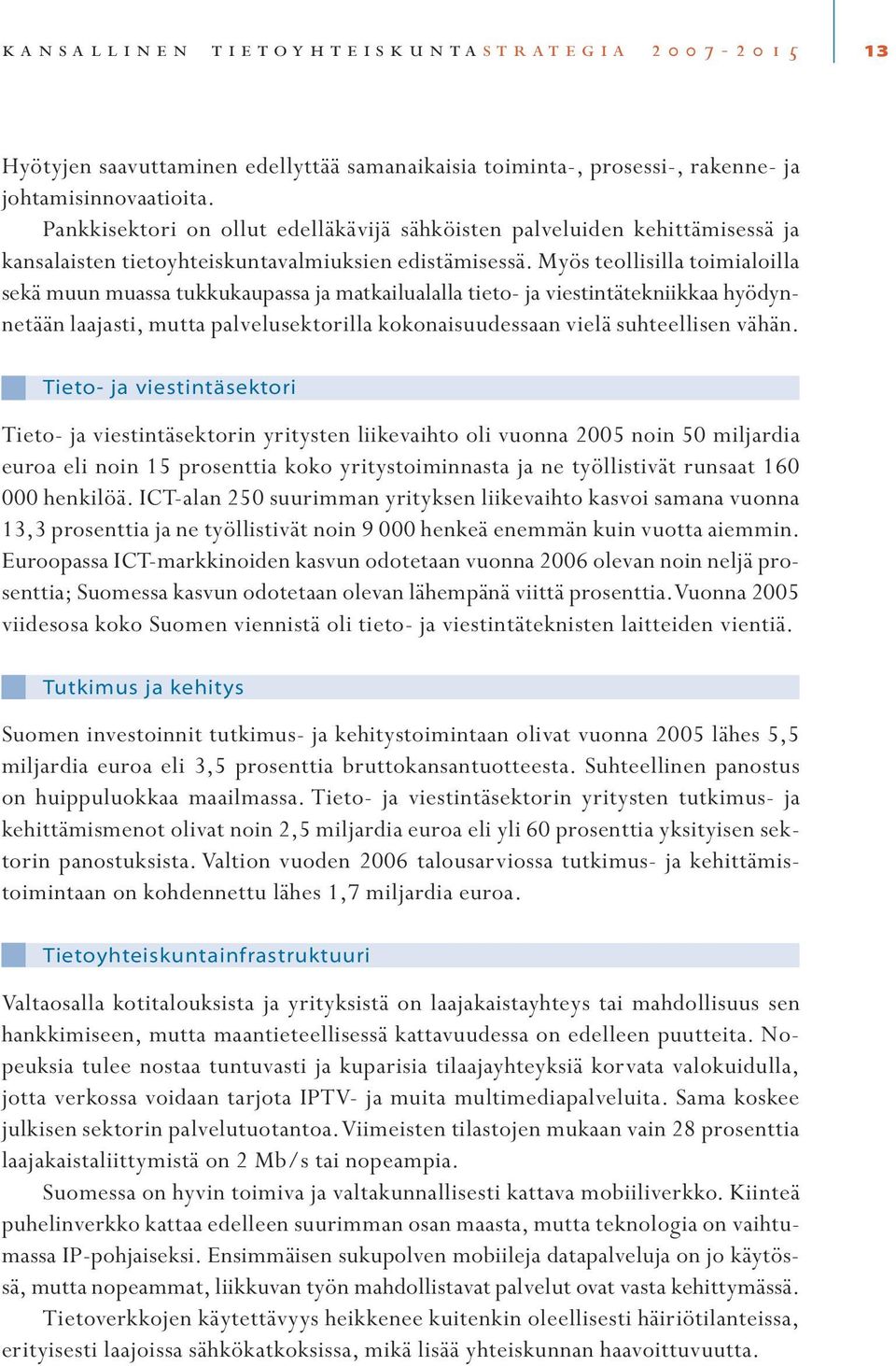 Myös teollisilla toimialoilla sekä muun muassa tukkukaupassa ja matkailualalla tieto- ja viestintätekniikkaa hyödynnetään laajasti, mutta palvelusektorilla kokonaisuudessaan vielä suhteellisen vähän.