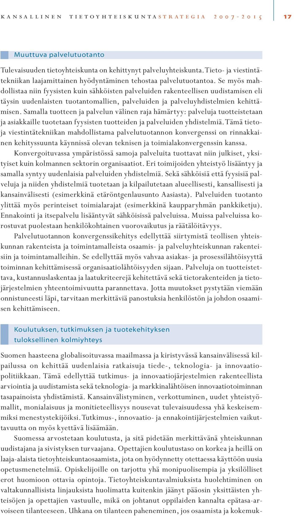 Se myös mahdollistaa niin fyysisten kuin sähköisten palveluiden rakenteellisen uudistamisen eli täysin uudenlaisten tuotantomallien, palveluiden ja palveluyhdistelmien kehittämisen.