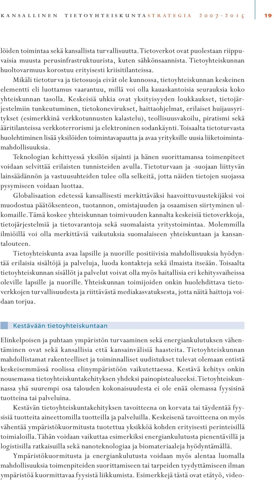 Mikäli tietoturva ja tietosuoja eivät ole kunnossa, tietoyhteiskunnan keskeinen elementti eli luottamus vaarantuu, millä voi olla kauaskantoisia seurauksia koko yhteiskunnan tasolla.