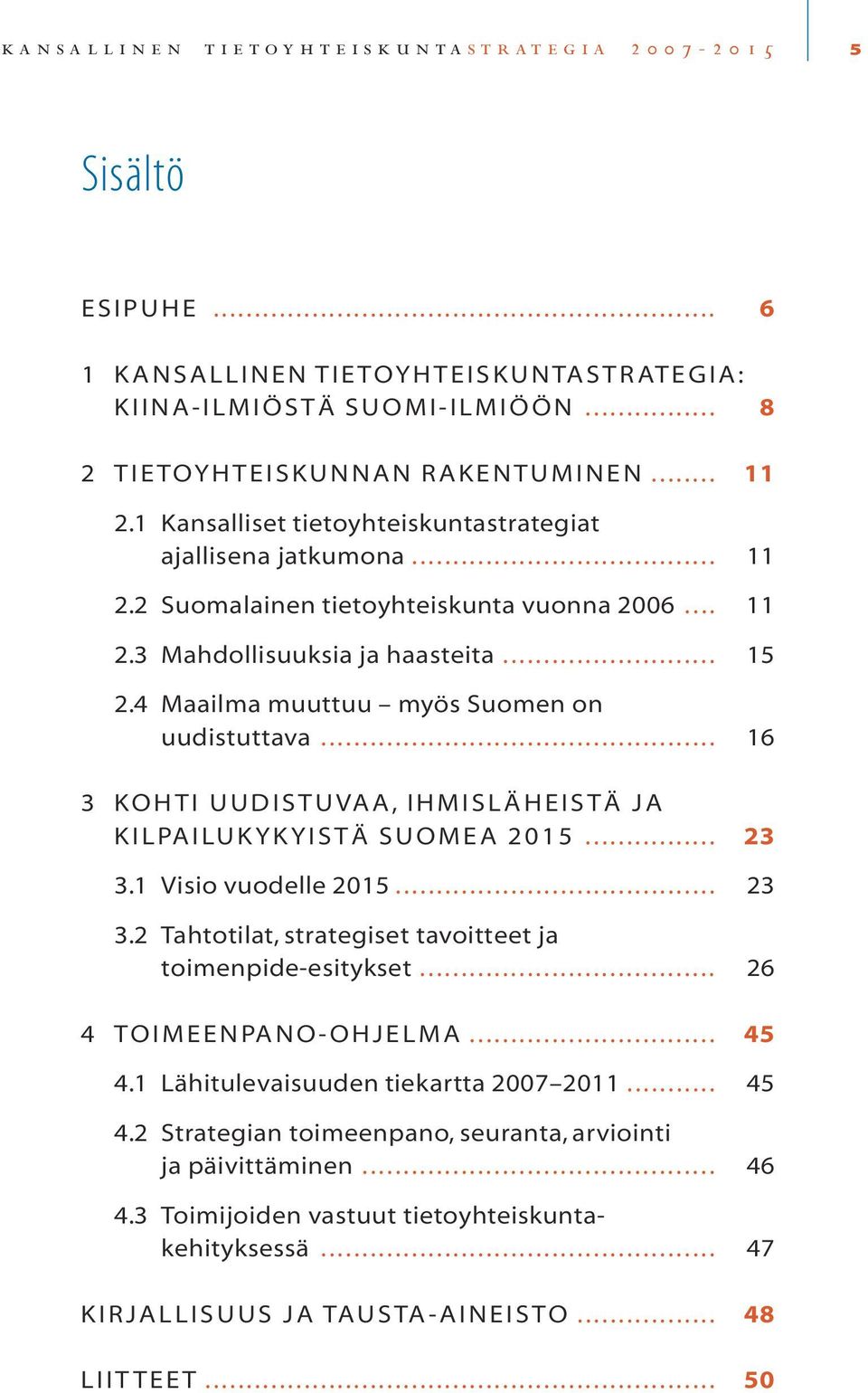 4 Maailma muuttuu myös Suomen on uudistuttava... 16 3 KOHTI UUDISTUVAA, IHMISLÄHEISTÄ JA KILPAILUKYKYISTÄ SUOMEA 2015... 23 3.1 Visio vuodelle 2015... 23 3.2 Tahtotilat, strategiset tavoitteet ja toimenpide-esitykset.