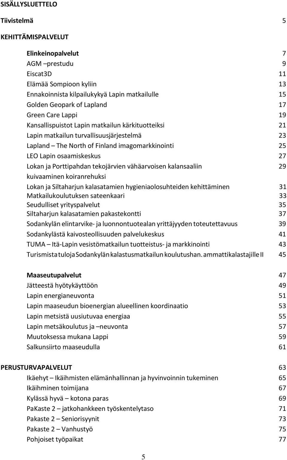 Lokan ja Porttipahdan tekojärvien vähäarvoisen kalansaaliin 29 kuivaaminen koiranrehuksi Lokan ja Siltaharjun kalasatamien hygieniaolosuhteiden kehittäminen 31 Matkailukoulutuksen sateenkaari 33