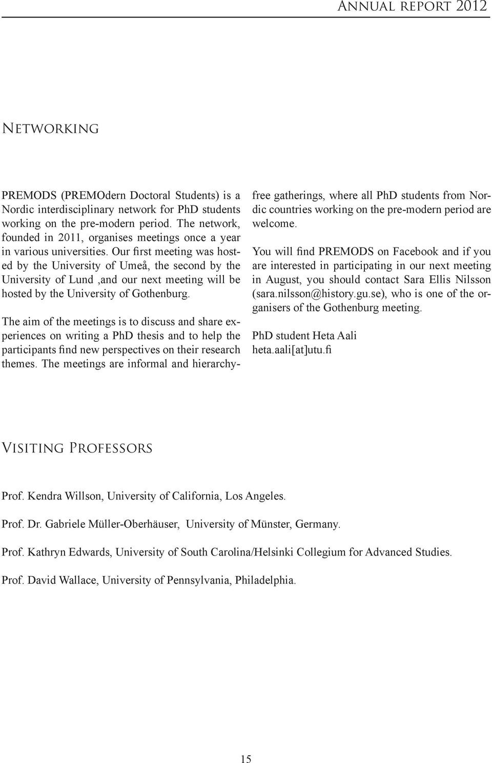 Our first meeting was hosted by the University of Umeå, the second by the University of Lund,and our next meeting will be hosted by the University of Gothenburg.