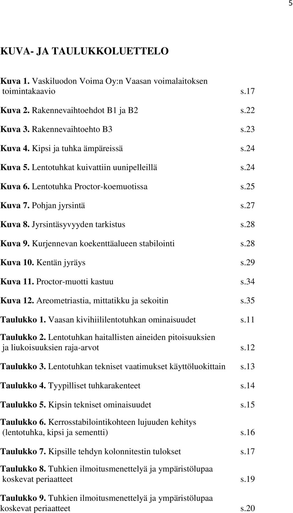 28 Kuva 9. Kurjennevan koekenttäalueen stabilointi s.28 Kuva 10. Kentän jyräys s.29 Kuva 11. Proctor-muotti kastuu s.34 Kuva 12. Areometriastia, mittatikku ja sekoitin s.35 Taulukko 1.