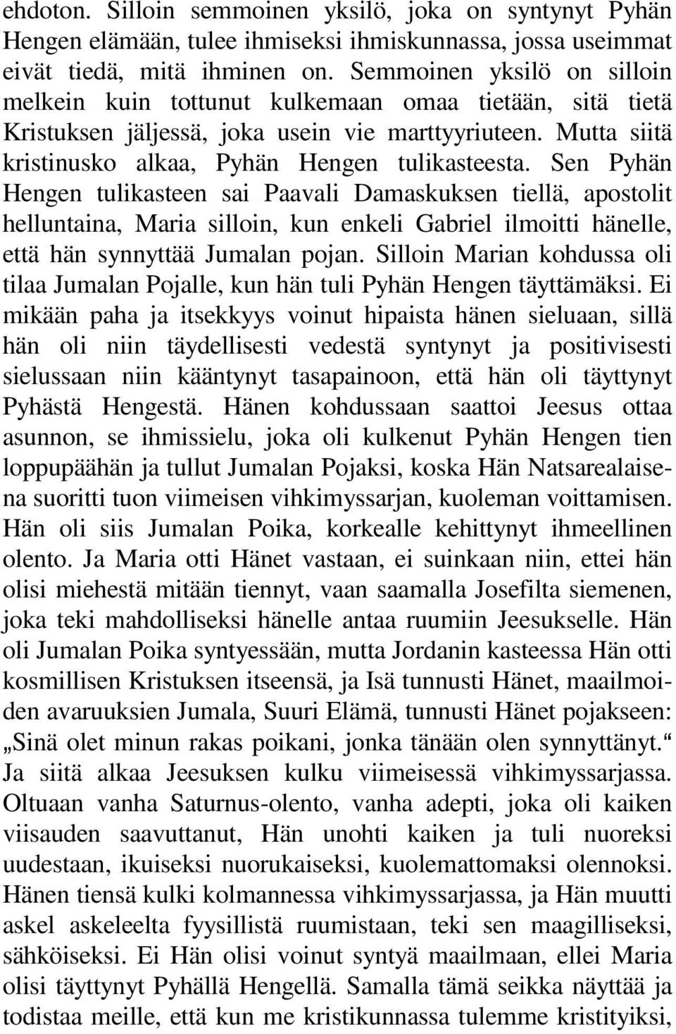 Sen Pyhän Hengen tulikasteen sai Paavali Damaskuksen tiellä, apostolit helluntaina, Maria silloin, kun enkeli Gabriel ilmoitti hänelle, että hän synnyttää Jumalan pojan.