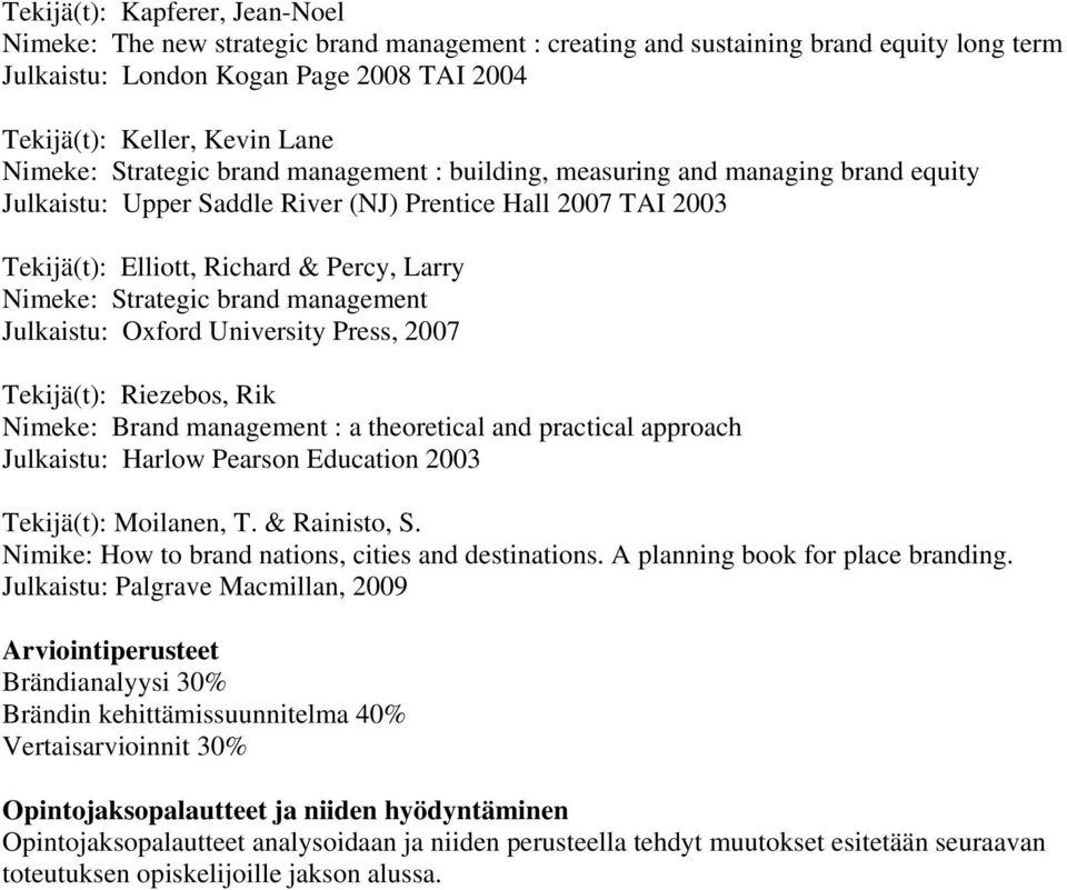 Strategic brand management Julkaistu: Oxford University Press, 2007 Tekijä(t): Riezebos, Rik Nimeke: Brand management : a theoretical and practical approach Julkaistu: Harlow Pearson Education 2003