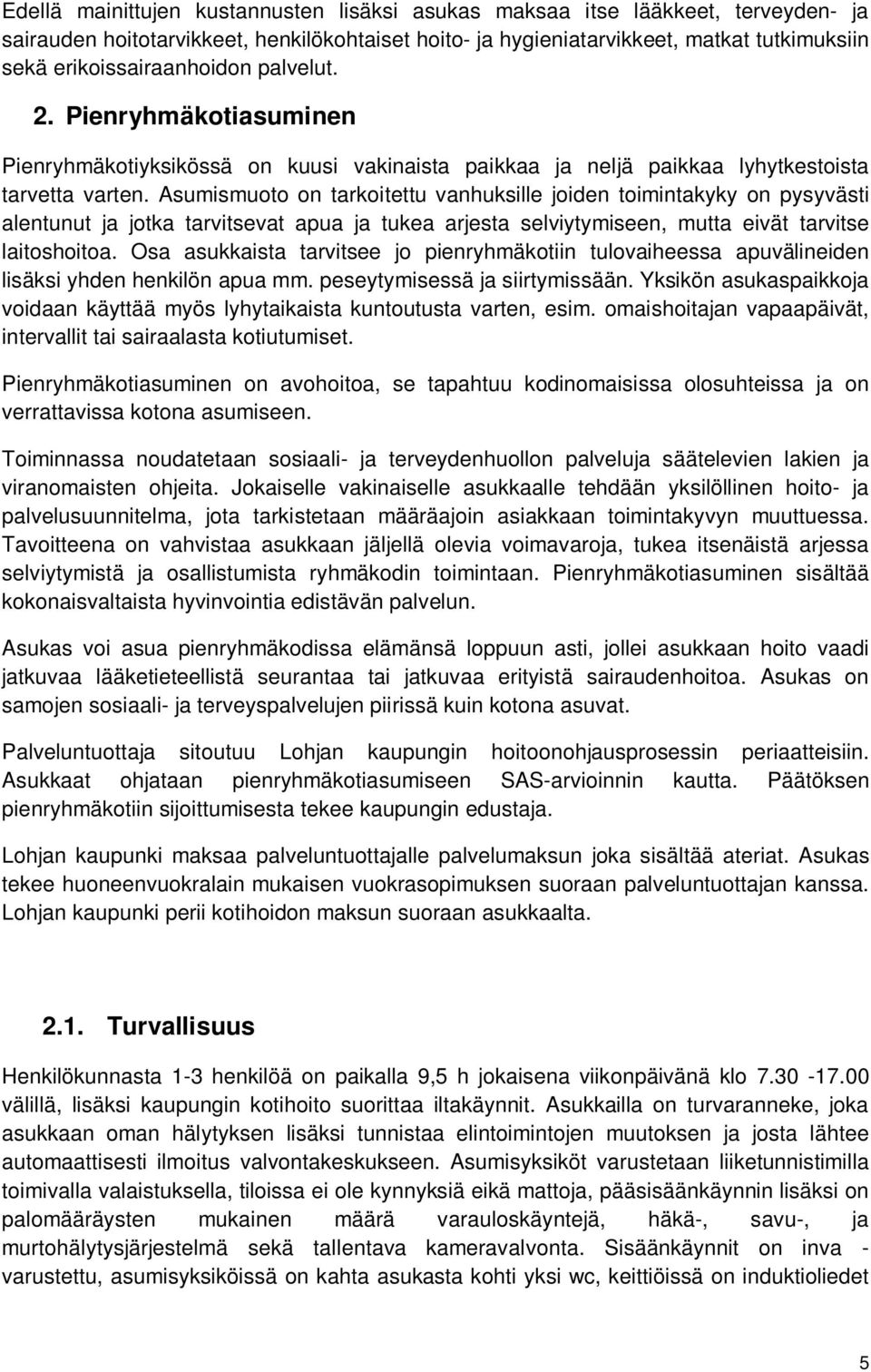 Asumismuoto on tarkoitettu vanhuksille joiden toimintakyky on pysyvästi alentunut ja jotka tarvitsevat apua ja tukea arjesta selviytymiseen, mutta eivät tarvitse laitoshoitoa.