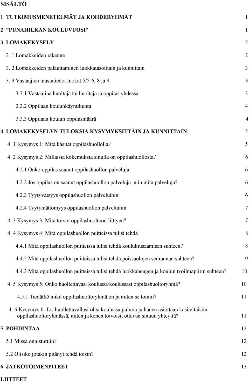 1 Kysymys 1: Mitä käsität oppilashuollolla? 5 4. 2 Kysymys 2: Millaisia kokemuksia sinulla on oppilashuollosta? 6 4.2.1 Onko oppilas saanut oppilashuollon palveluja 6 4.2.2 Jos oppilas on saanut oppilashuollon palveluja, niin mitä palveluja?