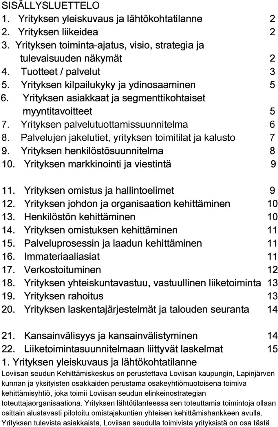 Palvelujen jakelutiet, yrityksen toimitilat ja kalusto 7 9. Yrityksen henkilöstösuunnitelma 8 10. Yrityksen markkinointi ja viestintä 9 11. Yrityksen omistus ja hallintoelimet 9 12.