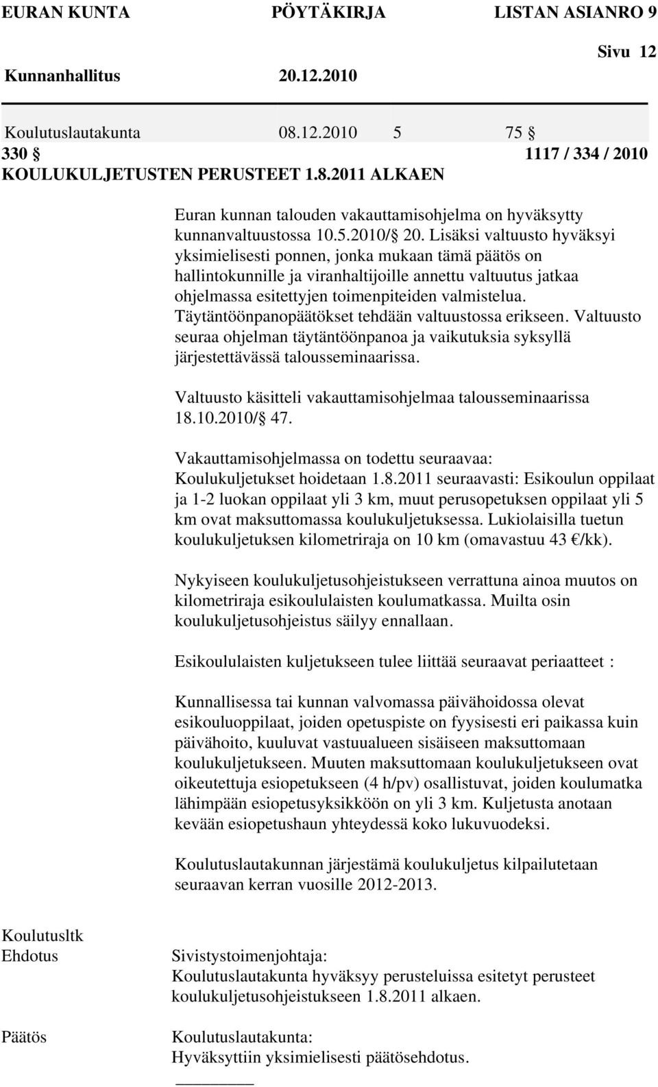 Lisäksi valtuusto hyväksyi yksimielisesti ponnen, jonka mukaan tämä päätös on hallintokunnille ja viranhaltijoille annettu valtuutus jatkaa ohjelmassa esitettyjen toimenpiteiden valmistelua.