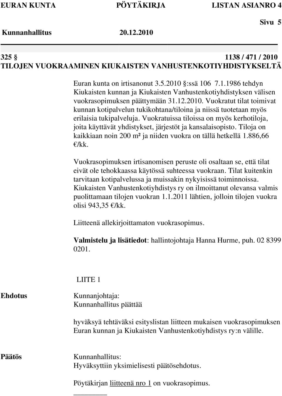 Vuokratuissa tiloissa on myös kerhotiloja, joita käyttävät yhdistykset, järjestöt ja kansalaisopisto. Tiloja on kaikkiaan noin 200 m² ja niiden vuokra on tällä hetkellä 1.886,66 /kk.