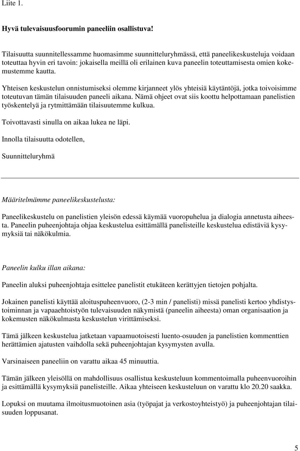 kokemustemme kautta. Yhteisen keskustelun onnistumiseksi olemme kirjanneet ylös yhteisiä käytäntöjä, jotka toivoisimme toteutuvan tämän tilaisuuden paneeli aikana.