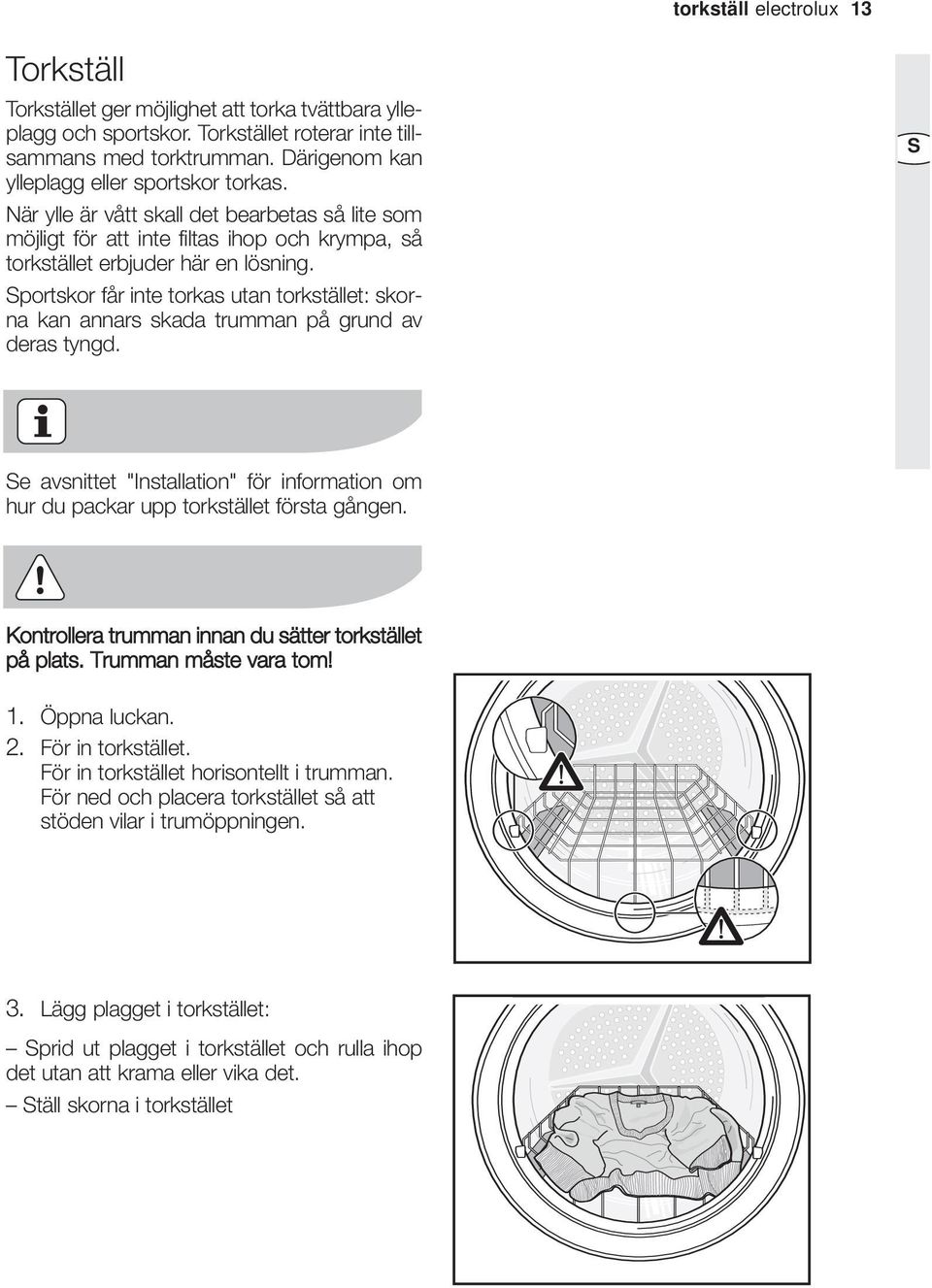 Sportskor får inte torkas utan torkstället: skorna kan annars skada trumman på grund av deras tyngd. S Se avsnittet "Installation" för information om hur du packar upp torkstället första gången.