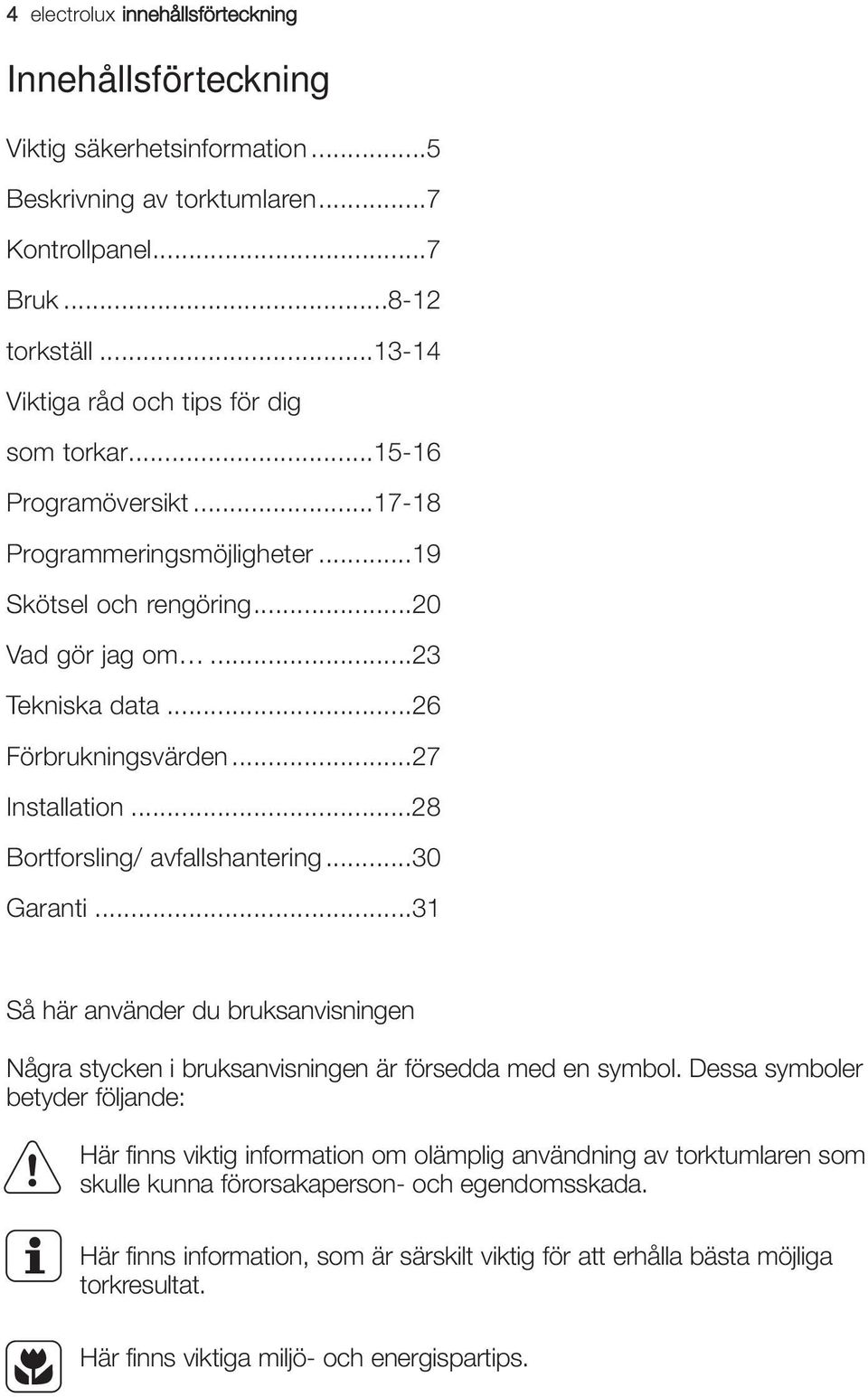 ..27 Installation...28 Bortforsling/ avfallshantering...30 Garanti...31 Så här använder du bruksanvisningen Några stycken i bruksanvisningen är försedda med en symbol.