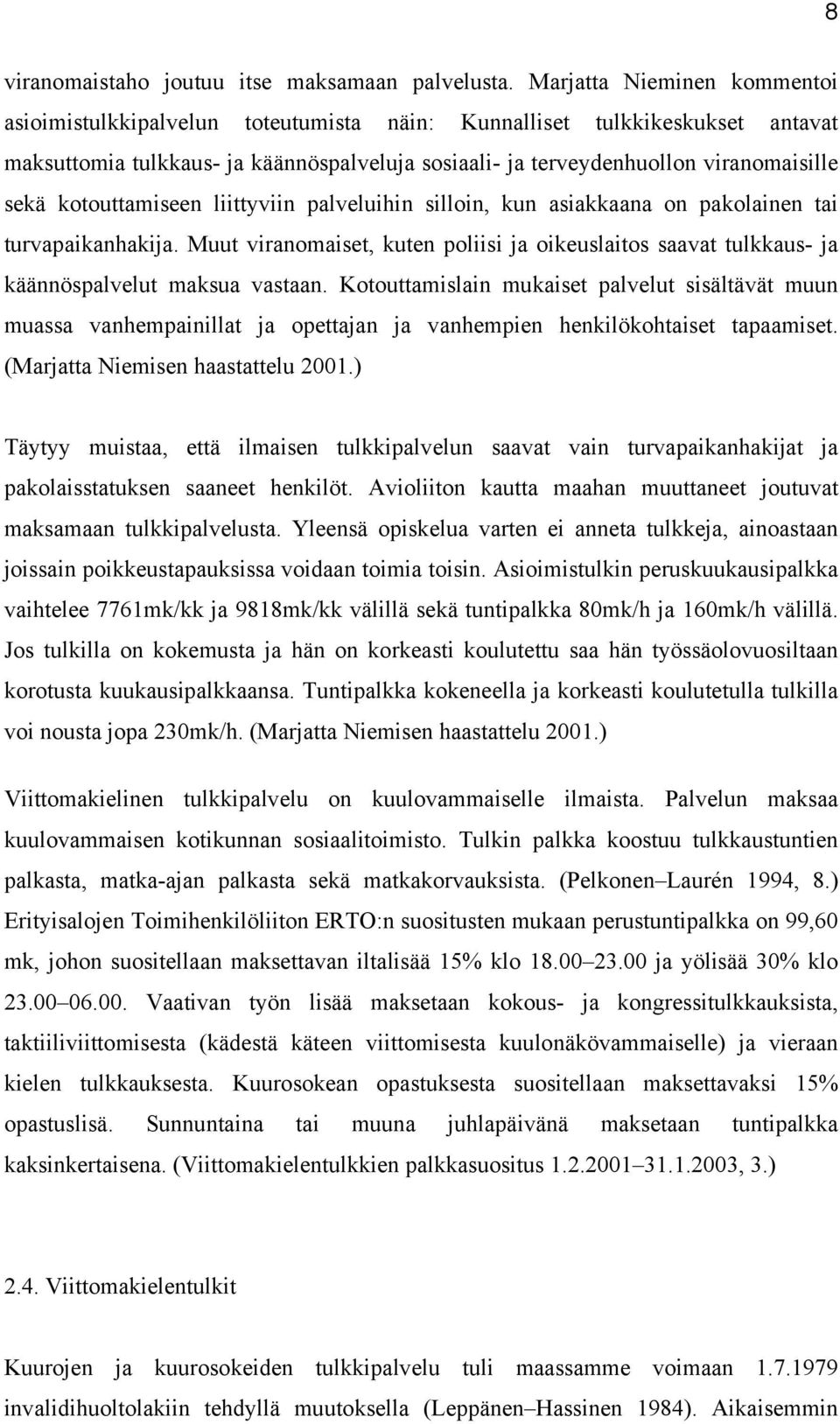 kotouttamiseen liittyviin palveluihin silloin, kun asiakkaana on pakolainen tai turvapaikanhakija. Muut viranomaiset, kuten poliisi ja oikeuslaitos saavat tulkkaus- ja käännöspalvelut maksua vastaan.