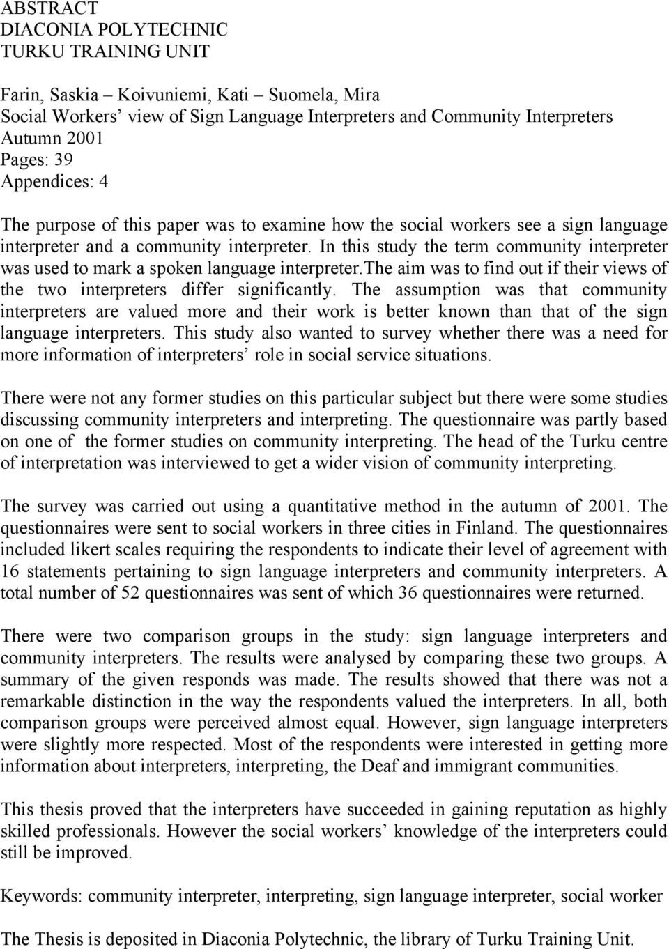 In this study the term community interpreter was used to mark a spoken language interpreter.the aim was to find out if their views of the two interpreters differ significantly.