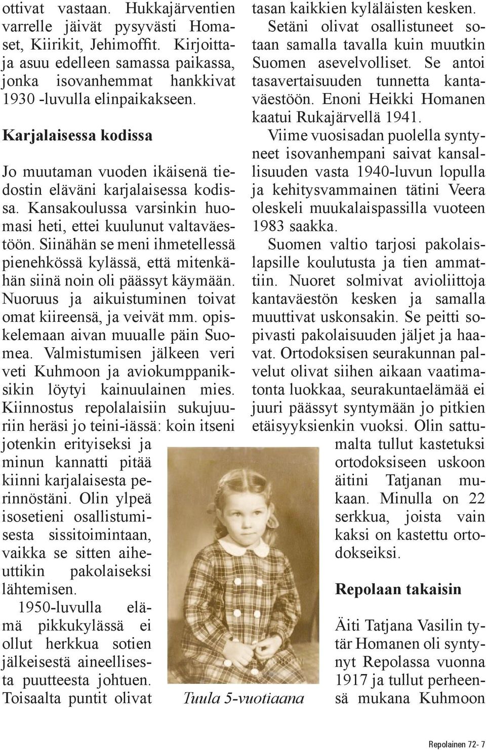 Siinähän se meni ihmetellessä pienehkössä kylässä, että mitenkähän siinä noin oli päässyt käymään. Nuoruus ja aikuistuminen toivat omat kiireensä, ja veivät mm. opiskelemaan aivan muualle päin Suomea.