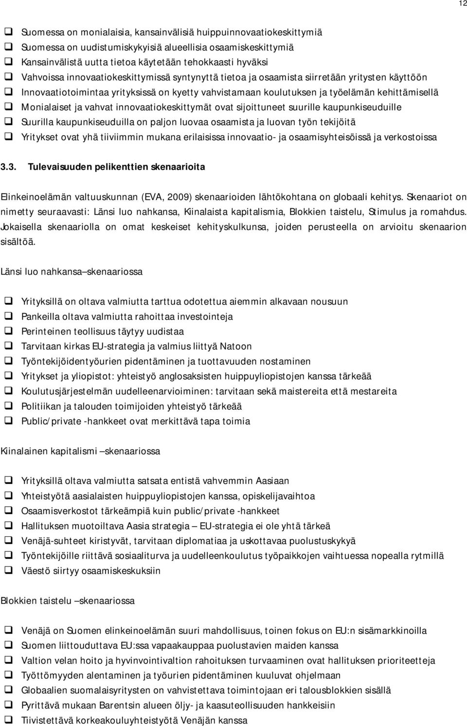 Monialaiset ja vahvat innovaatiokeskittymät ovat sijoittuneet suurille kaupunkiseuduille Suurilla kaupunkiseuduilla on paljon luovaa osaamista ja luovan työn tekijöitä Yritykset ovat yhä tiiviimmin