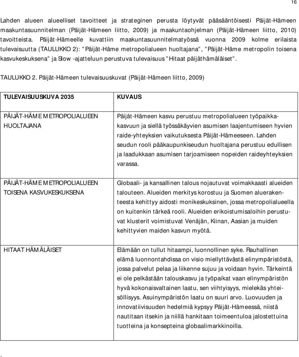 Päijät-Hämeelle kuvattiin maakuntasuunnitelmatyössä vuonna 2009 kolme erilaista tulevaisuutta (TAULUKKO 2): Päijät-Häme metropolialueen huoltajana, Päijät-Häme metropolin toisena kasvukeskuksena ja