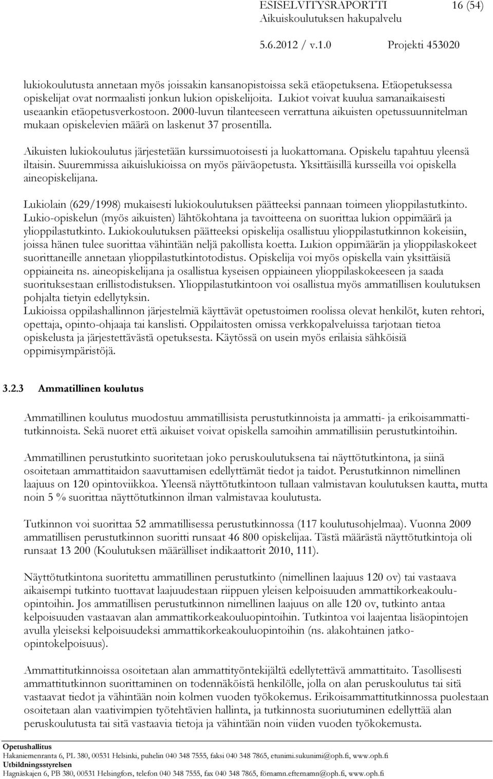 Aikuisten lukiokoulutus järjestetään kurssimuotoisesti ja luokattomana. Opiskelu tapahtuu yleensä iltaisin. Suuremmissa aikuislukioissa on myös päiväopetusta.