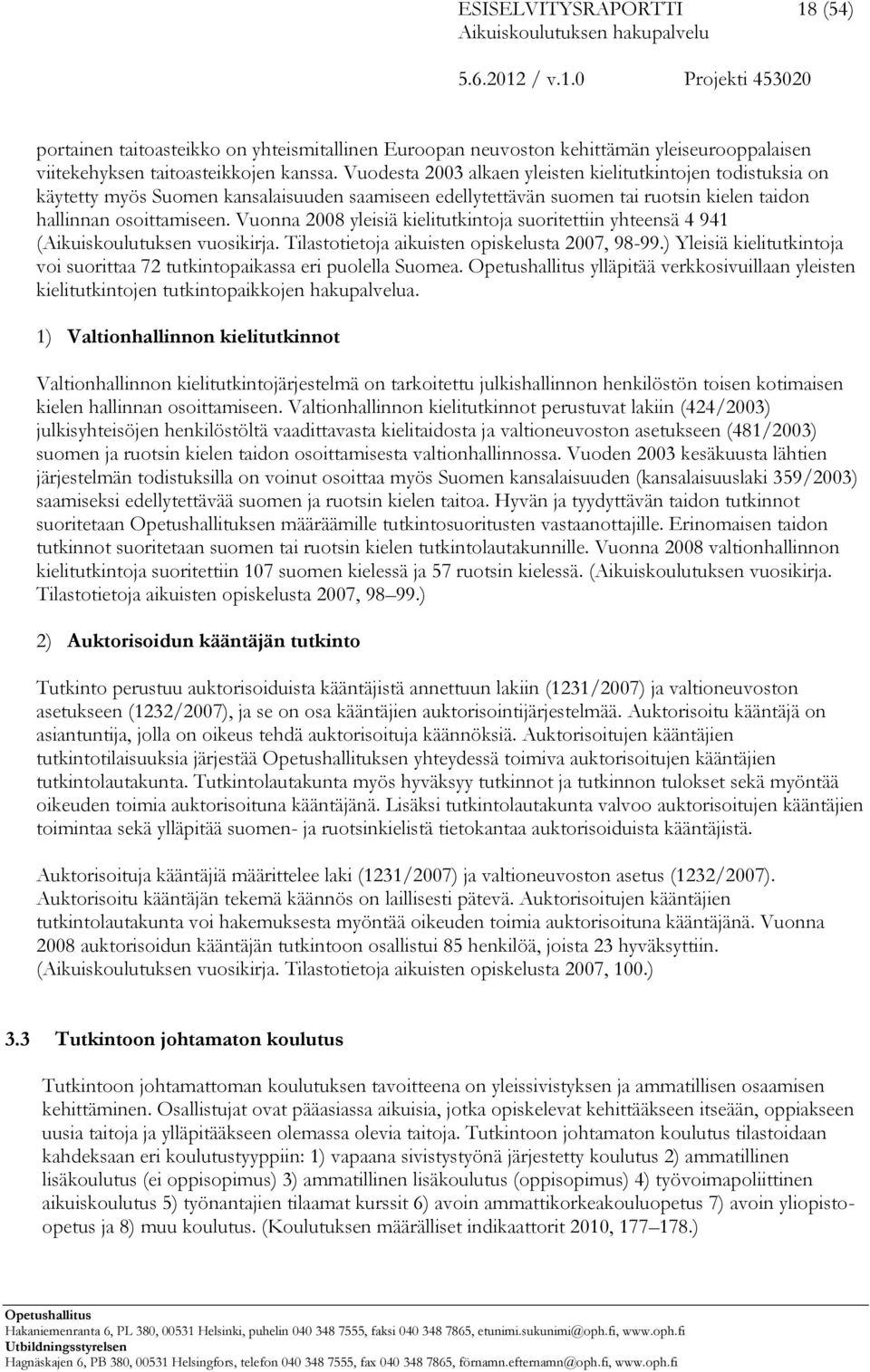 Vuonna 2008 yleisiä kielitutkintoja suoritettiin yhteensä 4 941 (Aikuiskoulutuksen vuosikirja. Tilastotietoja aikuisten opiskelusta 2007, 98-99.