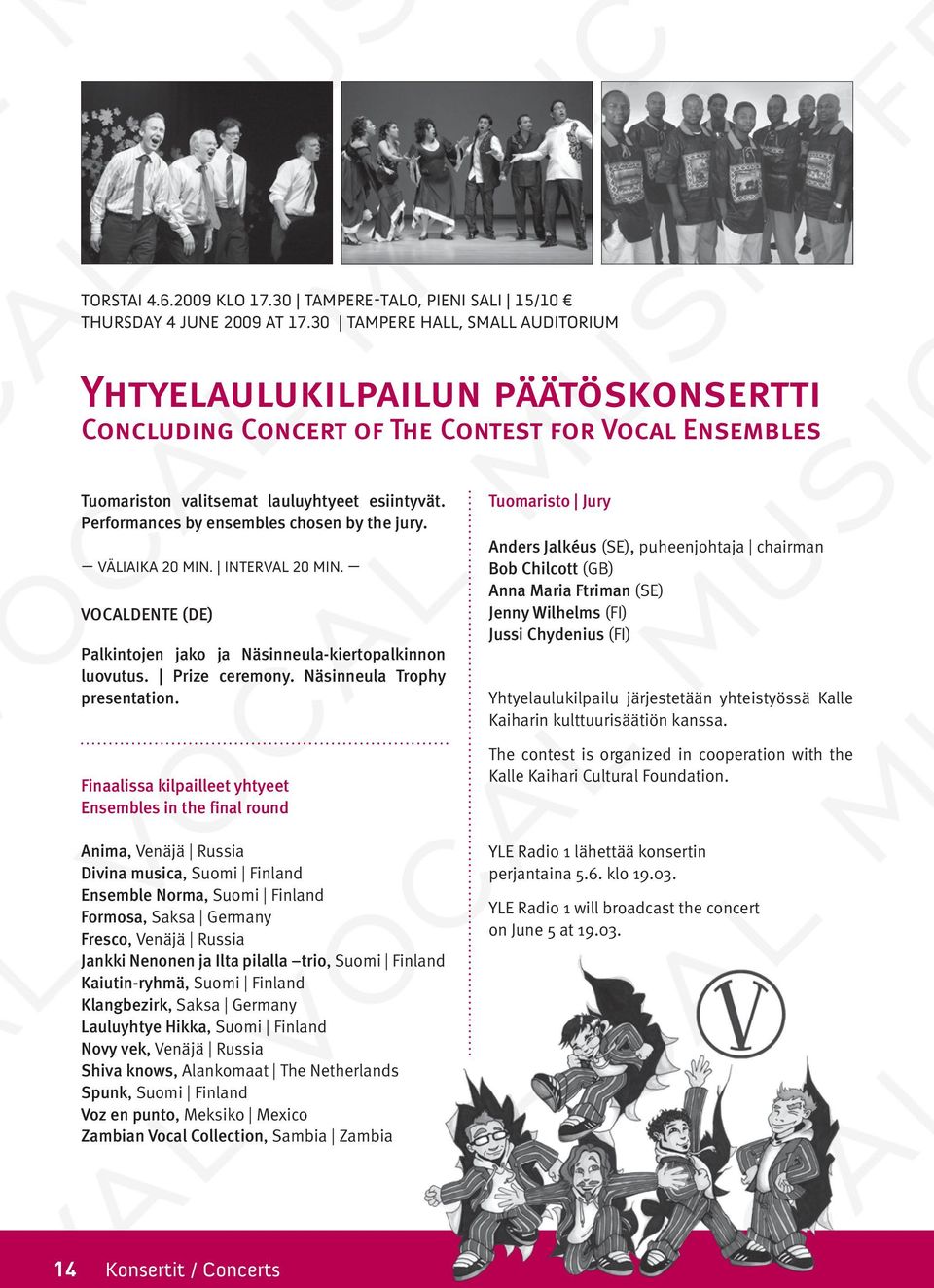 Performances by ensembles chosen by the jury. Väliaika 20 min. Interval 20 min. Vocaldente (DE) Palkintojen jako ja Näsinneula-kiertopalkinnon luovutus. Prize ceremony. Näsinneula Trophy presentation.