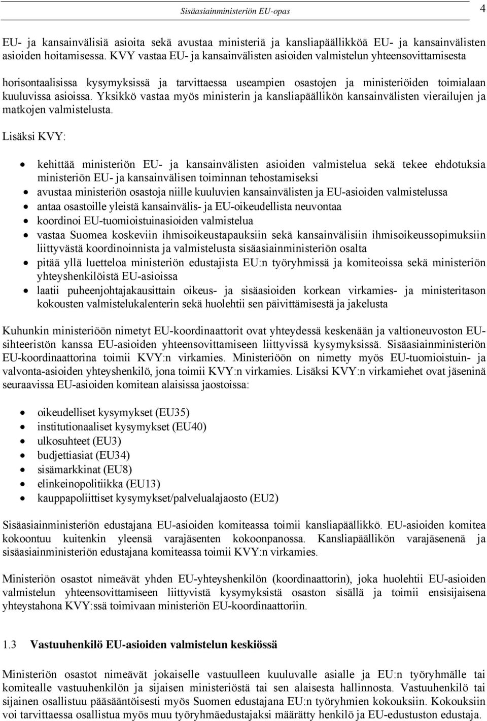 Yksikkö vastaa myös ministerin ja kansliapäällikön kansainvälisten vierailujen ja matkojen valmistelusta.