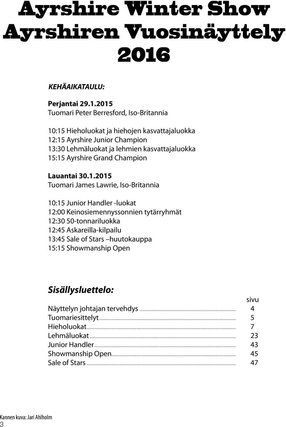 2015 Tuomari Peter Berresford, Iso-Britannia 10:15 Hieholuokat ja hiehojen kasvattajaluokka 12:15 Ayrshire Junior Champion 13:30 Lehmäluokat ja lehmien kasvattajaluokka 15:15