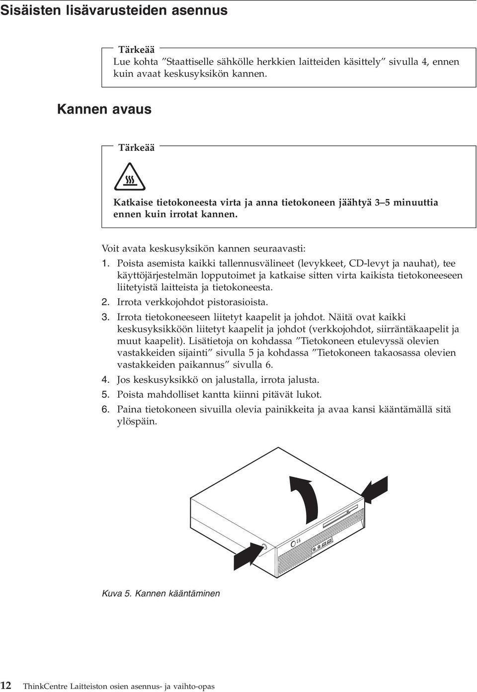 Poista asemista kaikki tallennusvälineet (levykkeet, CD-levyt ja nauhat), tee käyttöjärjestelmän lopputoimet ja katkaise sitten virta kaikista tietokoneeseen liitetyistä laitteista ja tietokoneesta.