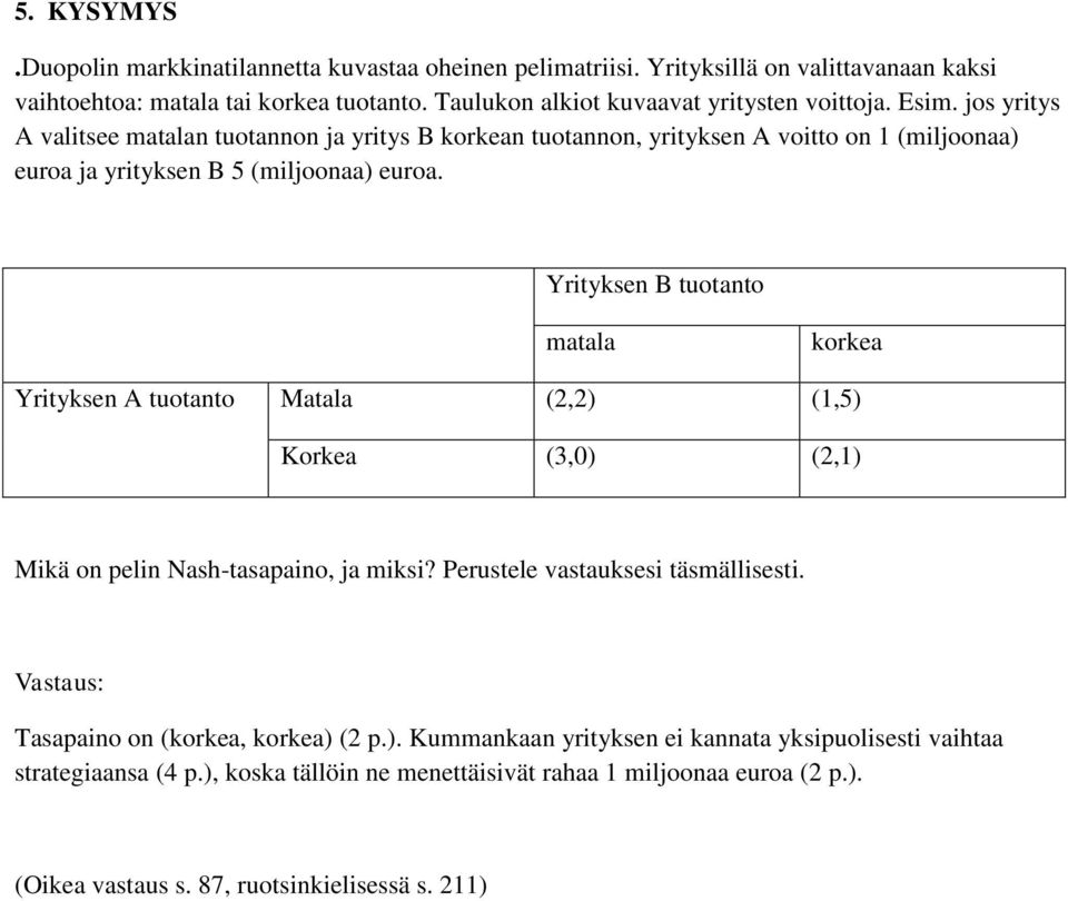 jos yritys A valitsee matalan tuotannon ja yritys B korkean tuotannon, yrityksen A voitto on 1 (miljoonaa) euroa ja yrityksen B 5 (miljoonaa) euroa.