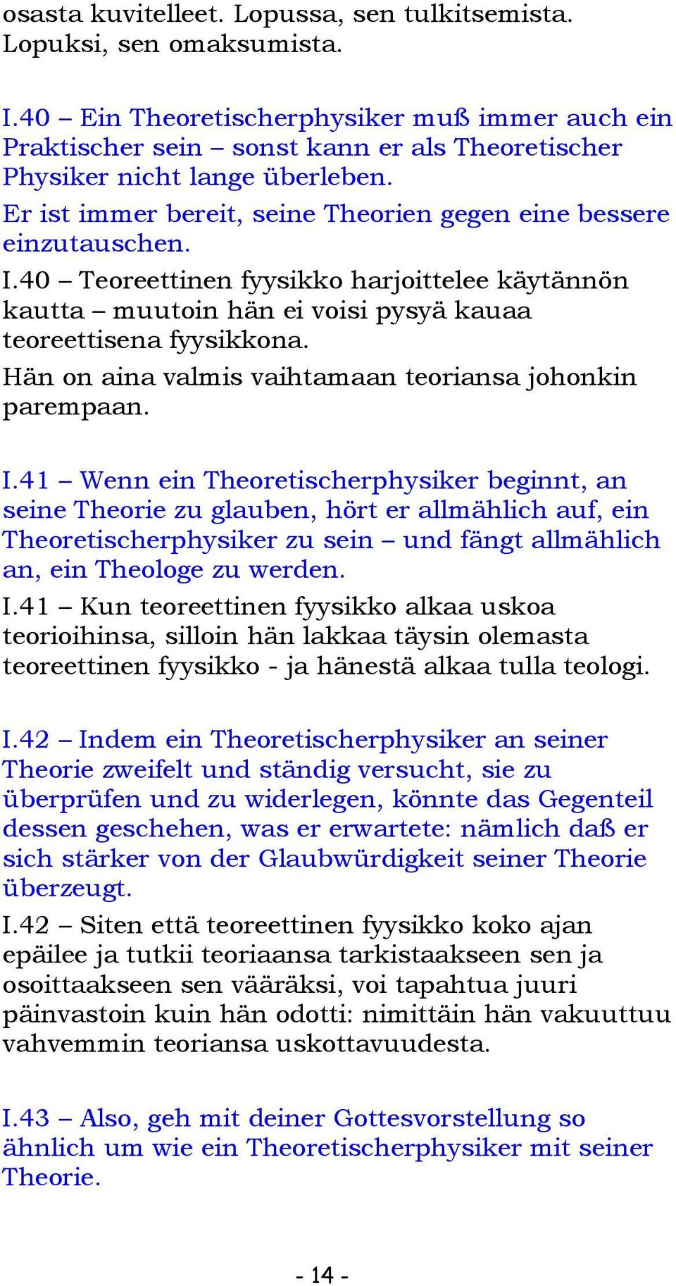 I.40 Teoreettinen fyysikko harjoittelee käytännön kautta muutoin hän ei voisi pysyä kauaa teoreettisena fyysikkona. Hän on aina valmis vaihtamaan teoriansa johonkin parempaan. I.