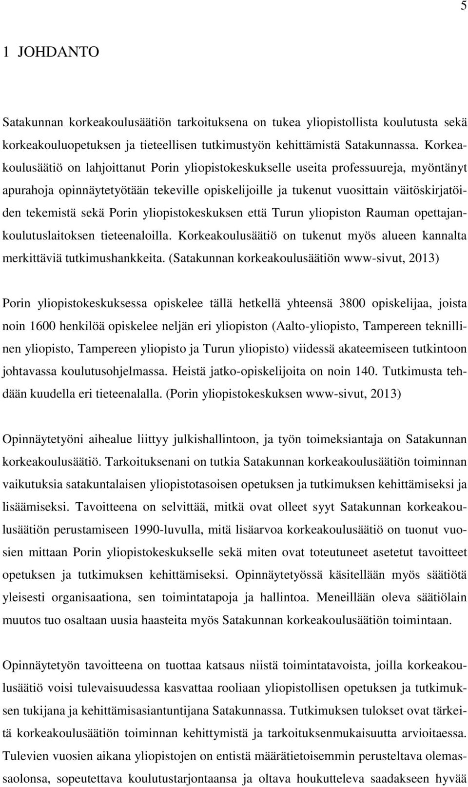 Porin yliopistokeskuksen että Turun yliopiston Rauman opettajankoulutuslaitoksen tieteenaloilla. Korkeakoulusäätiö on tukenut myös alueen kannalta merkittäviä tutkimushankkeita.