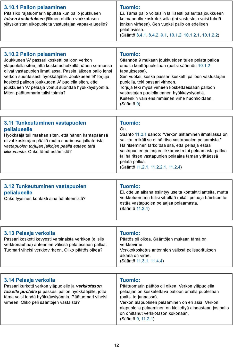 1.2.1, 10.1.2.2) 3.10.2 Pallon pelaaminen Joukkueen 'A' passari kosketti palloon verkon yläpuolella siten, että kosketushetkellä hänen sormensa olivat vastapuolen ilmatilassa.