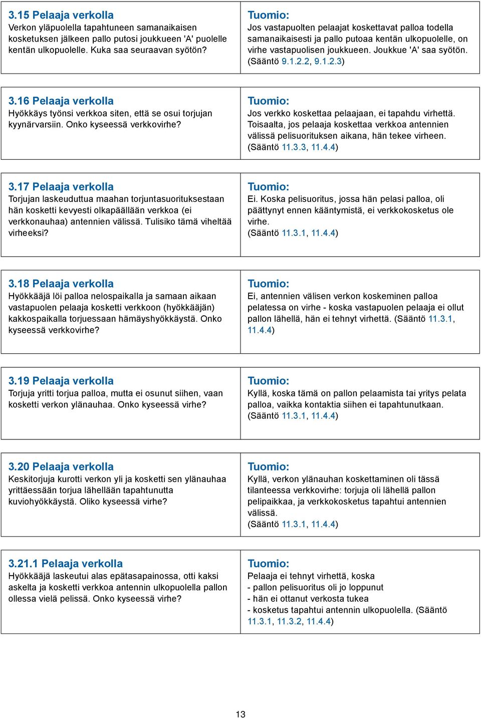 16 Pelaaja verkolla Hyökkäys työnsi verkkoa siten, että se osui torjujan kyynärvarsiin. Onko kyseessä verkkovirhe? Jos verkko koskettaa pelaajaan, ei tapahdu virhettä.