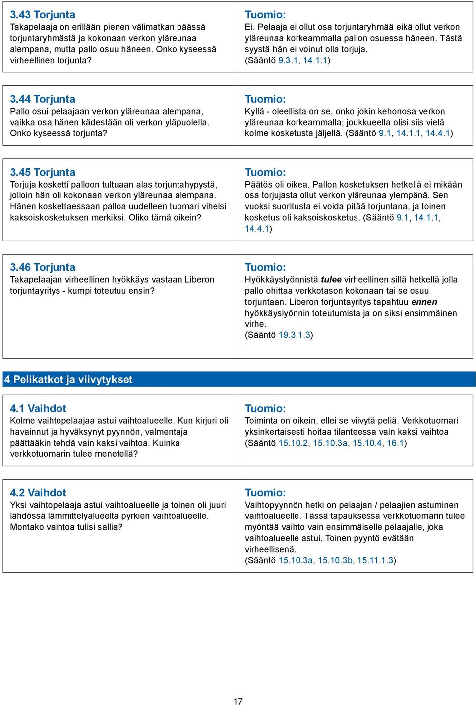 44 Torjunta Pallo osui pelaajaan verkon yläreunaa alempana, vaikka osa hänen kädestään oli verkon yläpuolella. Onko kyseessä torjunta?