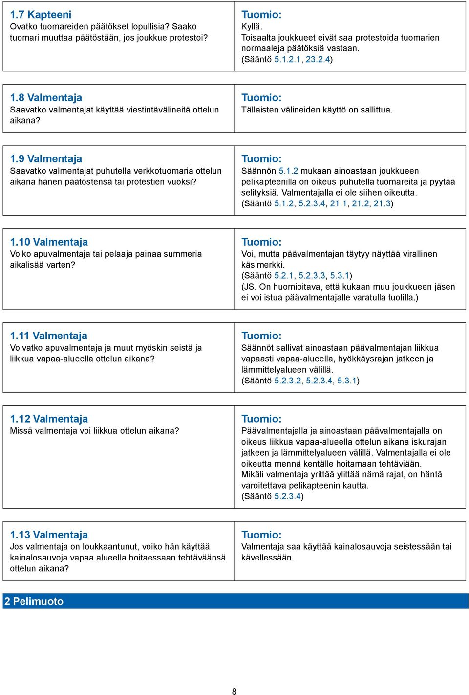 Säännön 5.1.2 mukaan ainoastaan joukkueen pelikapteenilla on oikeus puhutella tuomareita ja pyytää selityksiä. Valmentajalla ei ole siihen oikeutta. (Sääntö 5.1.2, 5.2.3.4, 21.1, 21.2, 21.3) 1.