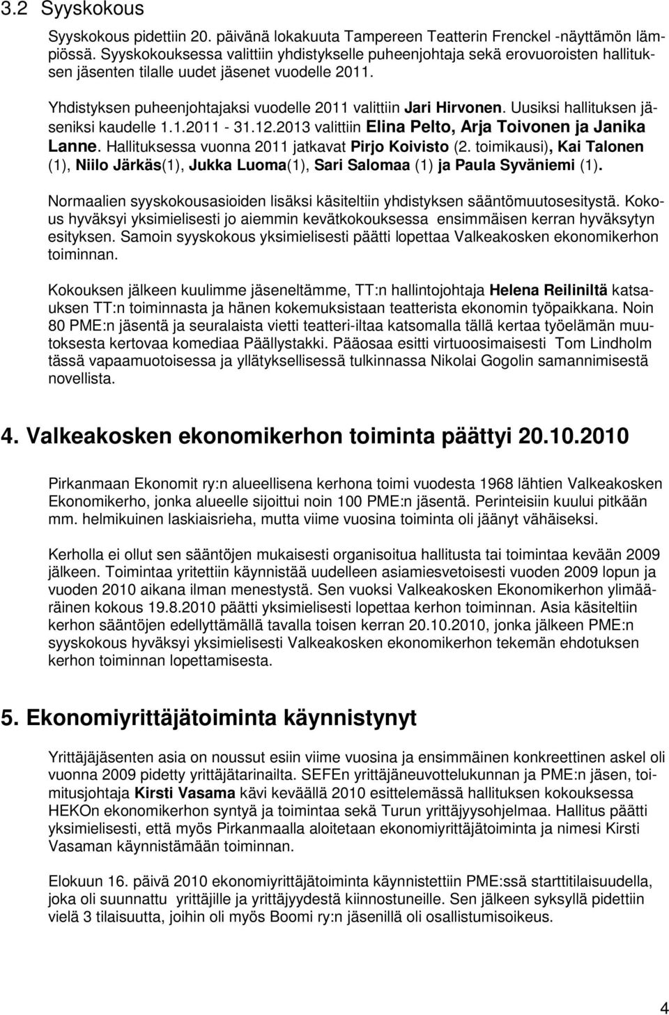 Uusiksi hallituksen jäseniksi kaudelle 1.1.2011-31.12.2013 valittiin Elina Pelto, Arja Toivonen ja Janika Lanne. Hallituksessa vuonna 2011 jatkavat Pirjo Koivisto (2.