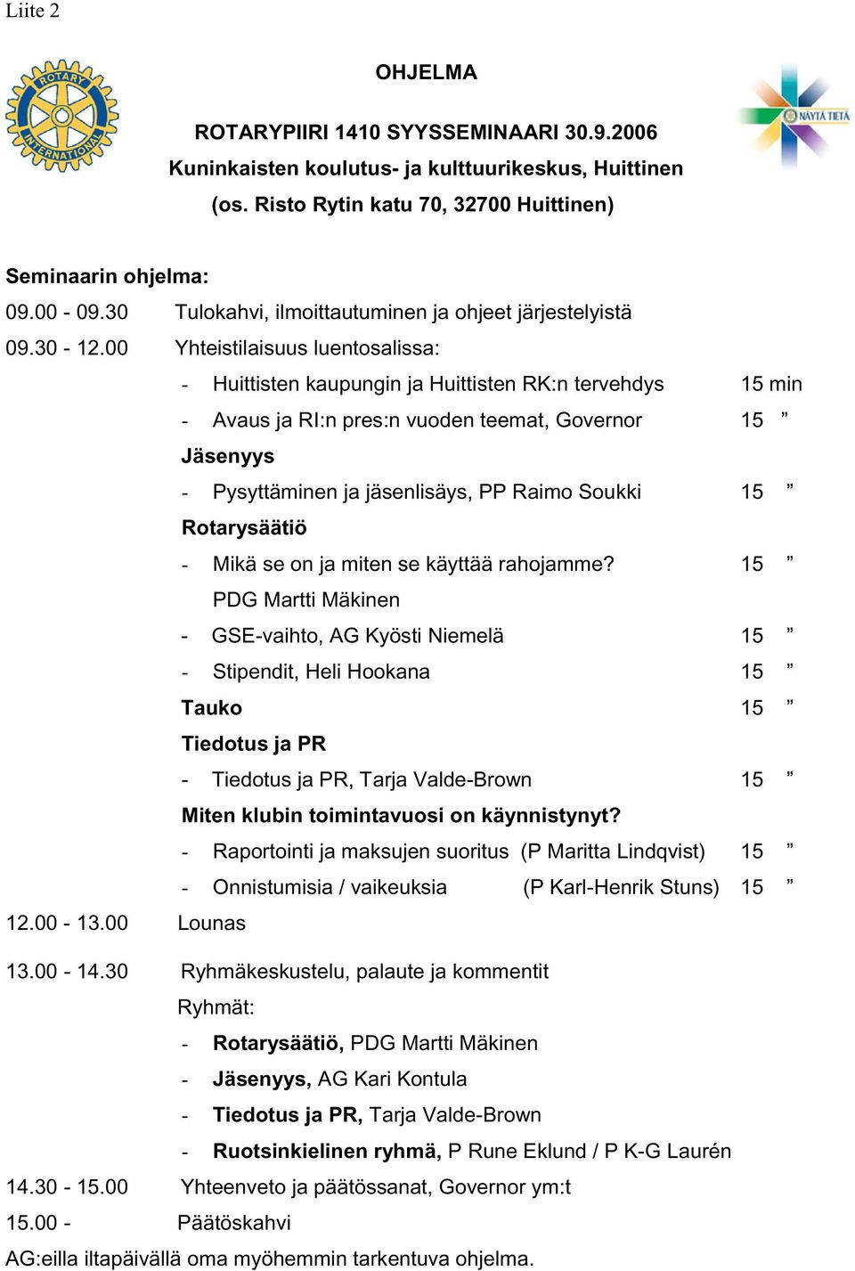 00 Yhteistilaisuus luentosalissa: - Huittisten kaupungin ja Huittisten RK:n tervehdys 15 min - Avaus ja RI:n pres:n vuoden teemat, Governor Jäsenyys - Pysyttäminen ja jäsenlisäys, PP Raimo Soukki