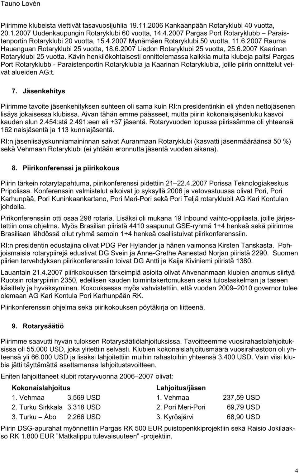 Kävin henkilökohtaisesti onnittelemassa kaikkia muita klubeja paitsi Pargas Port Rotaryklubb - Paraistenportin Rotaryklubia ja Kaarinan Rotaryklubia, joille piirin onnittelut veivät alueiden AG:t. 7.