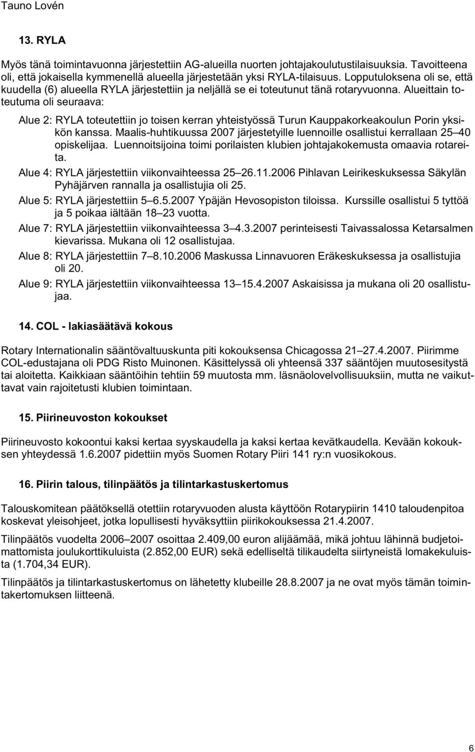 Alueittain toteutuma oli seuraava: Alue 2: RYLA toteutettiin jo toisen kerran yhteistyössä Turun Kauppakorkeakoulun Porin yksikön kanssa.